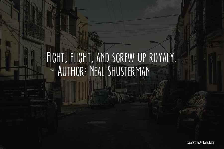 Neal Shusterman Quotes: Fight, Flight, And Screw Up Royaly.