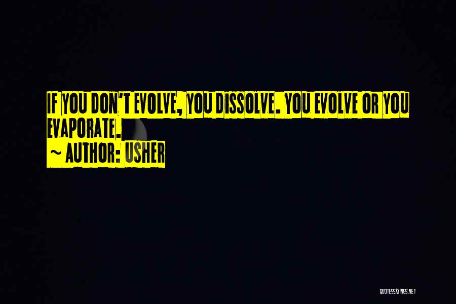 Usher Quotes: If You Don't Evolve, You Dissolve. You Evolve Or You Evaporate.