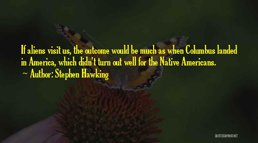 Stephen Hawking Quotes: If Aliens Visit Us, The Outcome Would Be Much As When Columbus Landed In America, Which Didn't Turn Out Well