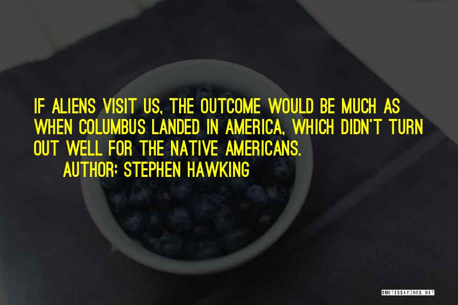 Stephen Hawking Quotes: If Aliens Visit Us, The Outcome Would Be Much As When Columbus Landed In America, Which Didn't Turn Out Well