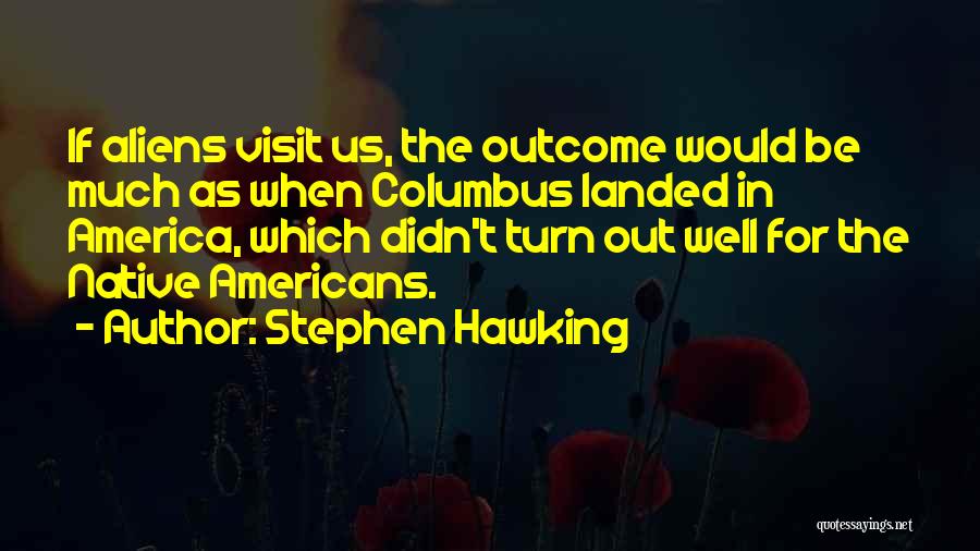 Stephen Hawking Quotes: If Aliens Visit Us, The Outcome Would Be Much As When Columbus Landed In America, Which Didn't Turn Out Well