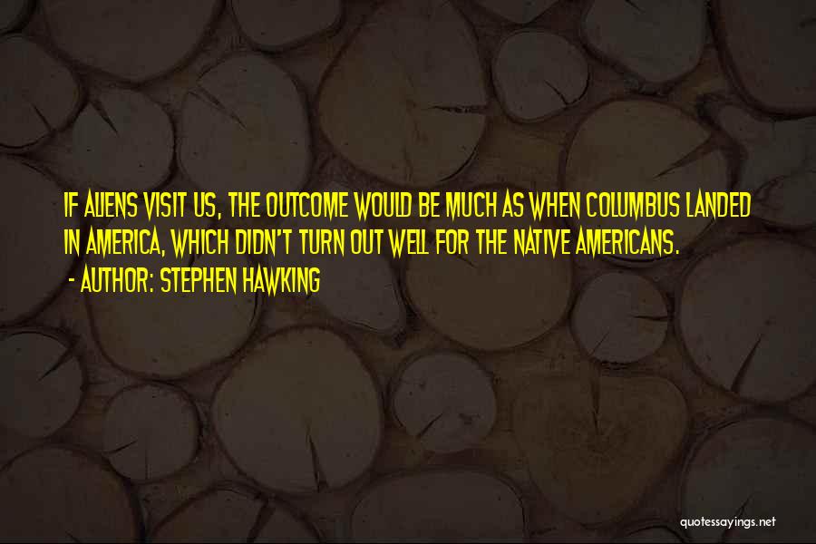 Stephen Hawking Quotes: If Aliens Visit Us, The Outcome Would Be Much As When Columbus Landed In America, Which Didn't Turn Out Well