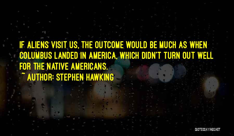 Stephen Hawking Quotes: If Aliens Visit Us, The Outcome Would Be Much As When Columbus Landed In America, Which Didn't Turn Out Well