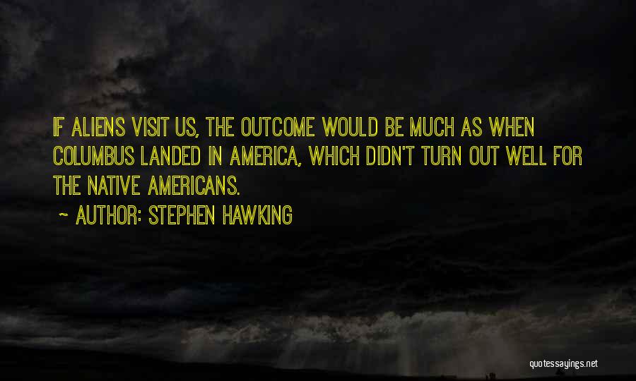 Stephen Hawking Quotes: If Aliens Visit Us, The Outcome Would Be Much As When Columbus Landed In America, Which Didn't Turn Out Well
