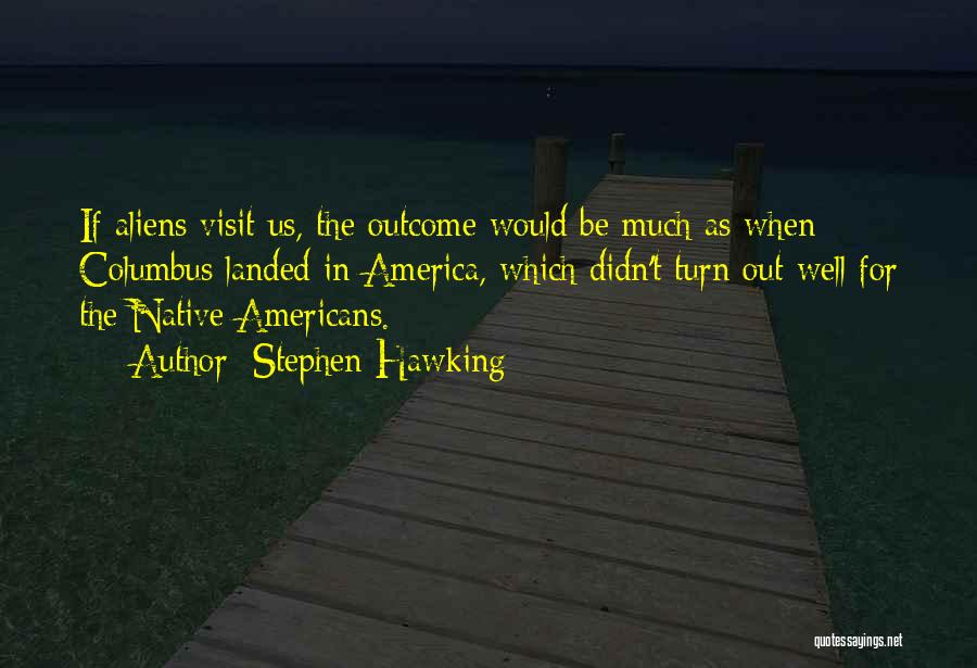 Stephen Hawking Quotes: If Aliens Visit Us, The Outcome Would Be Much As When Columbus Landed In America, Which Didn't Turn Out Well
