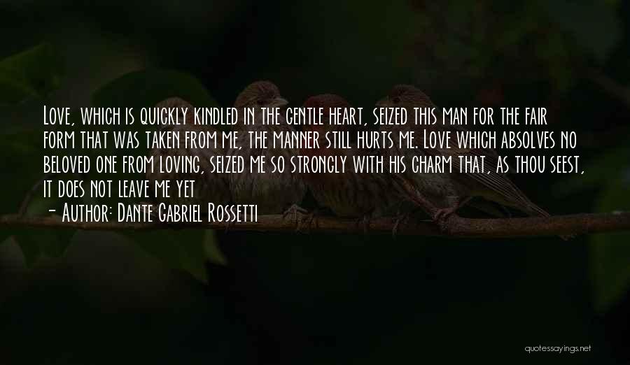 Dante Gabriel Rossetti Quotes: Love, Which Is Quickly Kindled In The Gentle Heart, Seized This Man For The Fair Form That Was Taken From