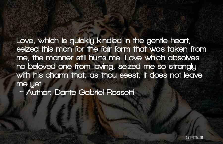 Dante Gabriel Rossetti Quotes: Love, Which Is Quickly Kindled In The Gentle Heart, Seized This Man For The Fair Form That Was Taken From