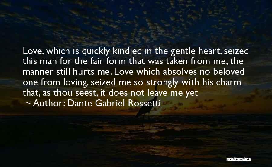 Dante Gabriel Rossetti Quotes: Love, Which Is Quickly Kindled In The Gentle Heart, Seized This Man For The Fair Form That Was Taken From