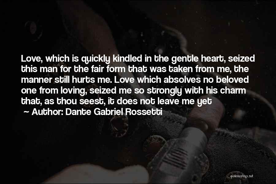 Dante Gabriel Rossetti Quotes: Love, Which Is Quickly Kindled In The Gentle Heart, Seized This Man For The Fair Form That Was Taken From