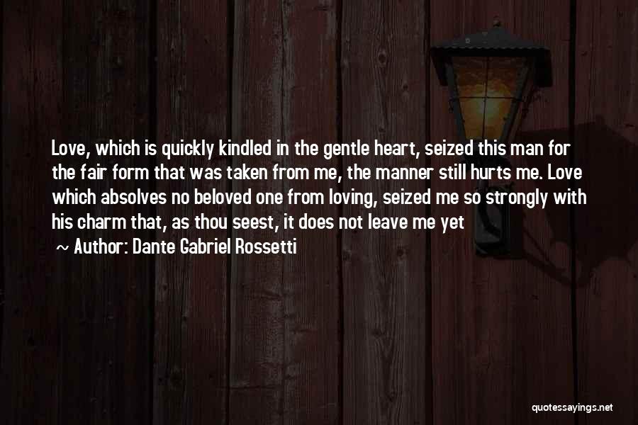 Dante Gabriel Rossetti Quotes: Love, Which Is Quickly Kindled In The Gentle Heart, Seized This Man For The Fair Form That Was Taken From