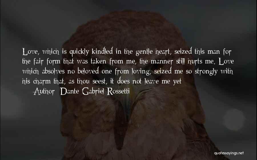 Dante Gabriel Rossetti Quotes: Love, Which Is Quickly Kindled In The Gentle Heart, Seized This Man For The Fair Form That Was Taken From