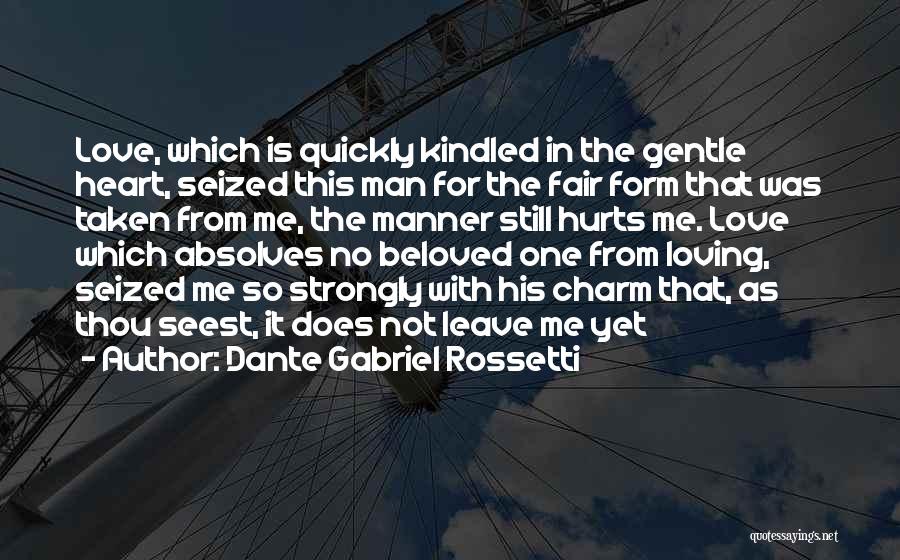 Dante Gabriel Rossetti Quotes: Love, Which Is Quickly Kindled In The Gentle Heart, Seized This Man For The Fair Form That Was Taken From