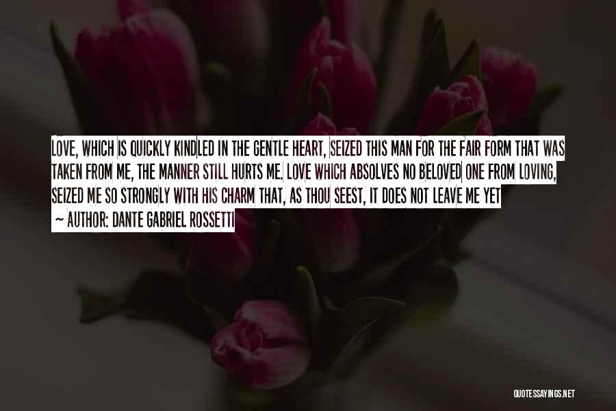 Dante Gabriel Rossetti Quotes: Love, Which Is Quickly Kindled In The Gentle Heart, Seized This Man For The Fair Form That Was Taken From