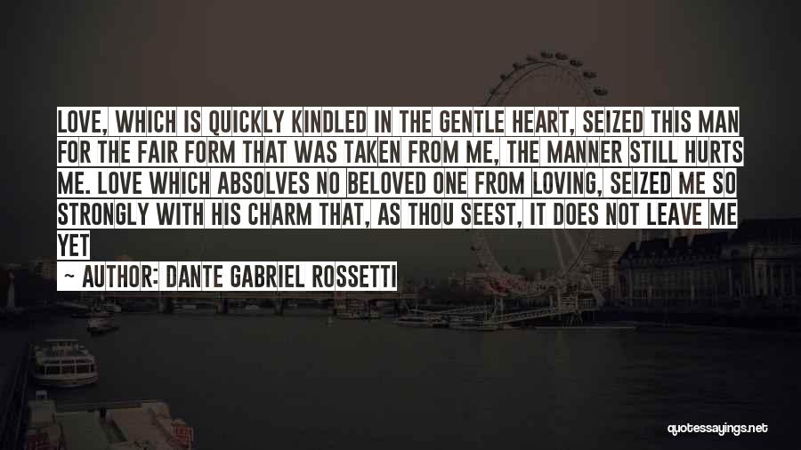 Dante Gabriel Rossetti Quotes: Love, Which Is Quickly Kindled In The Gentle Heart, Seized This Man For The Fair Form That Was Taken From