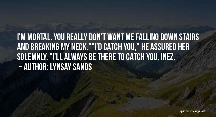 Lynsay Sands Quotes: I'm Mortal. You Really Don't Want Me Falling Down Stairs And Breaking My Neck.i'd Catch You, He Assured Her Solemnly.