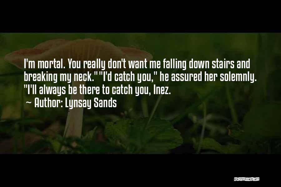 Lynsay Sands Quotes: I'm Mortal. You Really Don't Want Me Falling Down Stairs And Breaking My Neck.i'd Catch You, He Assured Her Solemnly.