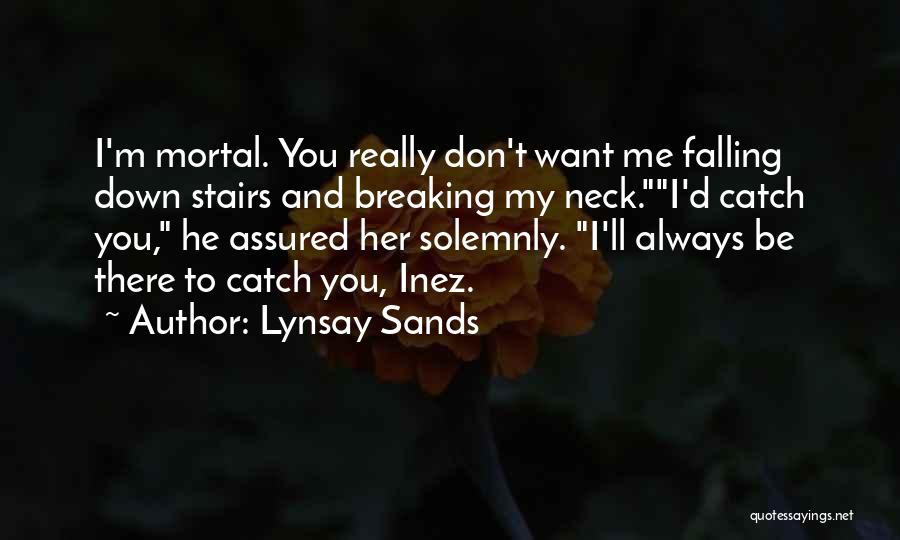 Lynsay Sands Quotes: I'm Mortal. You Really Don't Want Me Falling Down Stairs And Breaking My Neck.i'd Catch You, He Assured Her Solemnly.