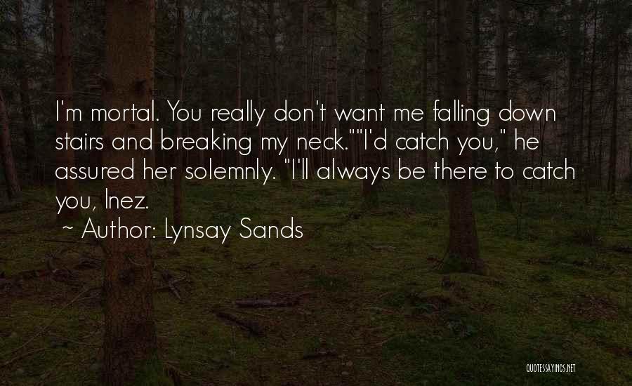 Lynsay Sands Quotes: I'm Mortal. You Really Don't Want Me Falling Down Stairs And Breaking My Neck.i'd Catch You, He Assured Her Solemnly.