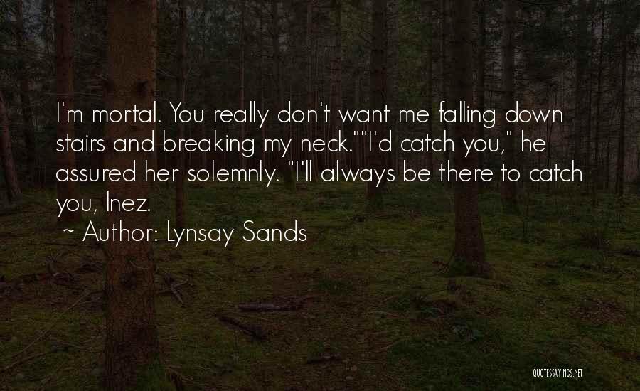 Lynsay Sands Quotes: I'm Mortal. You Really Don't Want Me Falling Down Stairs And Breaking My Neck.i'd Catch You, He Assured Her Solemnly.