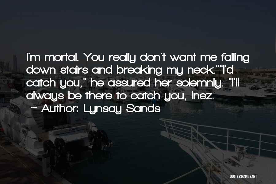 Lynsay Sands Quotes: I'm Mortal. You Really Don't Want Me Falling Down Stairs And Breaking My Neck.i'd Catch You, He Assured Her Solemnly.