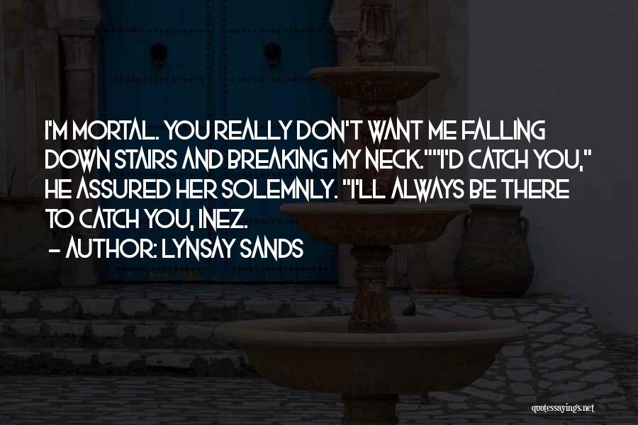 Lynsay Sands Quotes: I'm Mortal. You Really Don't Want Me Falling Down Stairs And Breaking My Neck.i'd Catch You, He Assured Her Solemnly.