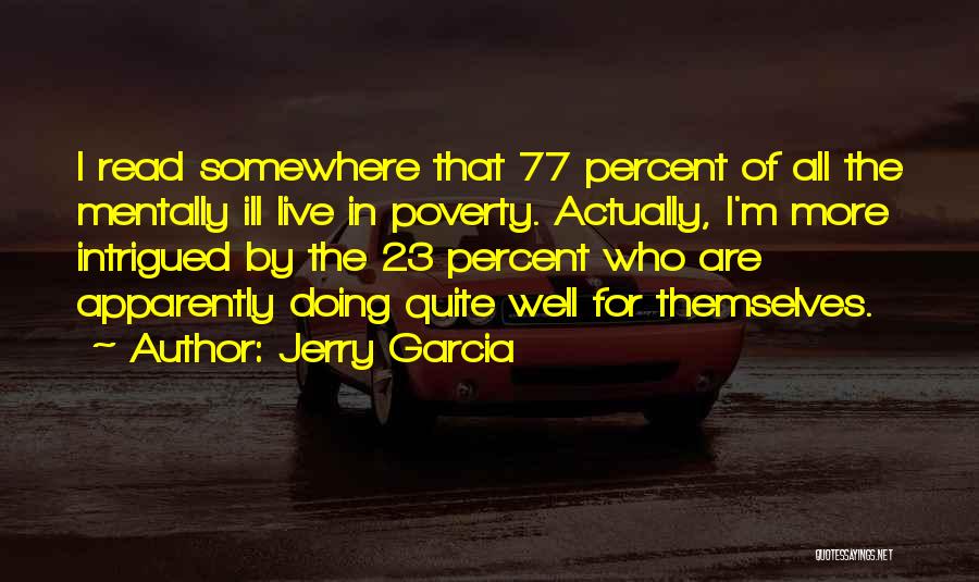 Jerry Garcia Quotes: I Read Somewhere That 77 Percent Of All The Mentally Ill Live In Poverty. Actually, I'm More Intrigued By The