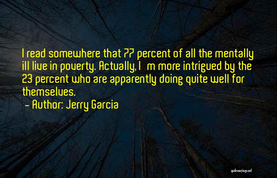 Jerry Garcia Quotes: I Read Somewhere That 77 Percent Of All The Mentally Ill Live In Poverty. Actually, I'm More Intrigued By The