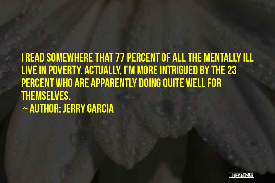 Jerry Garcia Quotes: I Read Somewhere That 77 Percent Of All The Mentally Ill Live In Poverty. Actually, I'm More Intrigued By The