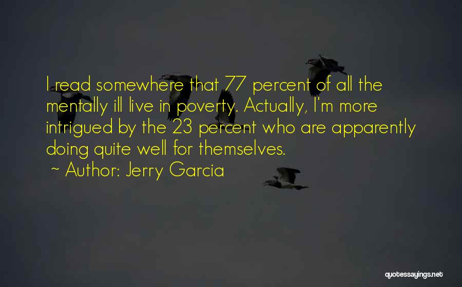 Jerry Garcia Quotes: I Read Somewhere That 77 Percent Of All The Mentally Ill Live In Poverty. Actually, I'm More Intrigued By The