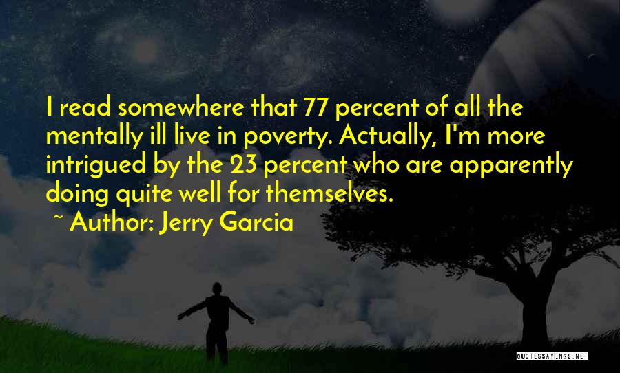 Jerry Garcia Quotes: I Read Somewhere That 77 Percent Of All The Mentally Ill Live In Poverty. Actually, I'm More Intrigued By The