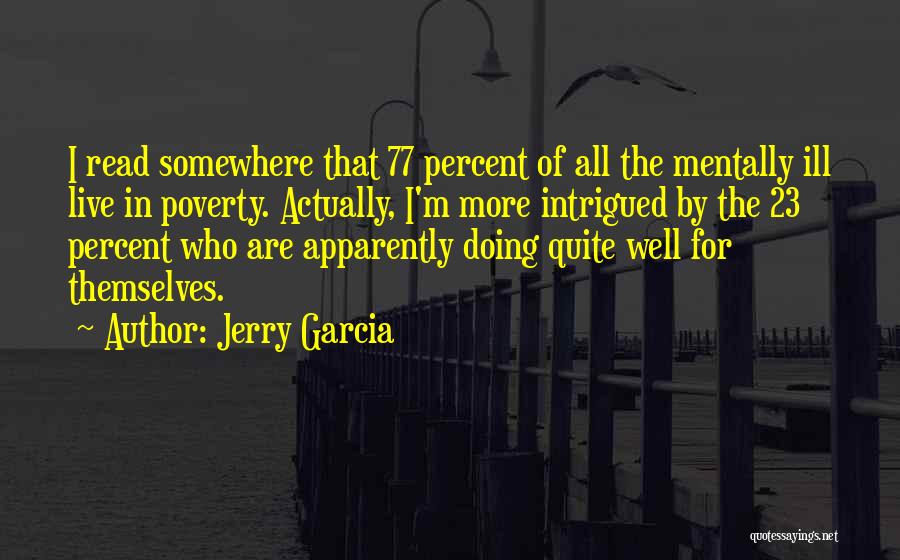 Jerry Garcia Quotes: I Read Somewhere That 77 Percent Of All The Mentally Ill Live In Poverty. Actually, I'm More Intrigued By The