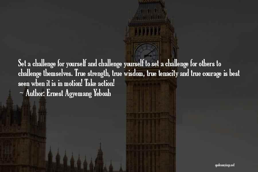 Ernest Agyemang Yeboah Quotes: Set A Challenge For Yourself And Challenge Yourself To Set A Challenge For Others To Challenge Themselves. True Strength, True