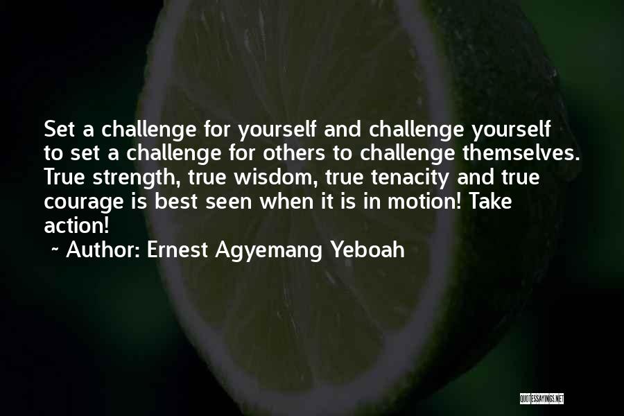 Ernest Agyemang Yeboah Quotes: Set A Challenge For Yourself And Challenge Yourself To Set A Challenge For Others To Challenge Themselves. True Strength, True