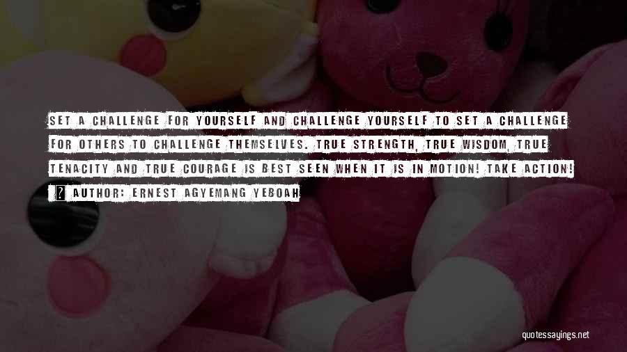 Ernest Agyemang Yeboah Quotes: Set A Challenge For Yourself And Challenge Yourself To Set A Challenge For Others To Challenge Themselves. True Strength, True