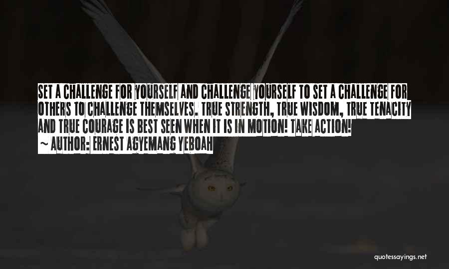 Ernest Agyemang Yeboah Quotes: Set A Challenge For Yourself And Challenge Yourself To Set A Challenge For Others To Challenge Themselves. True Strength, True