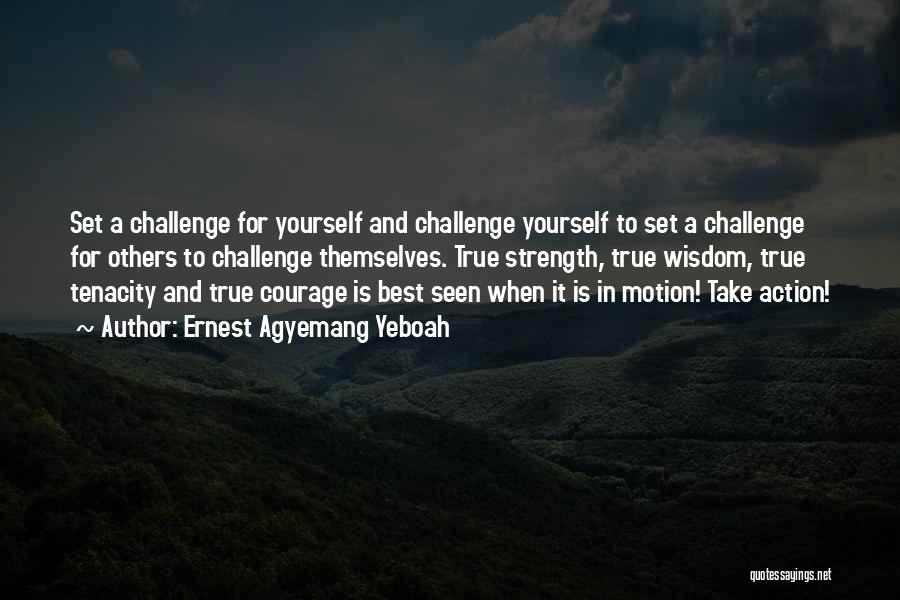 Ernest Agyemang Yeboah Quotes: Set A Challenge For Yourself And Challenge Yourself To Set A Challenge For Others To Challenge Themselves. True Strength, True