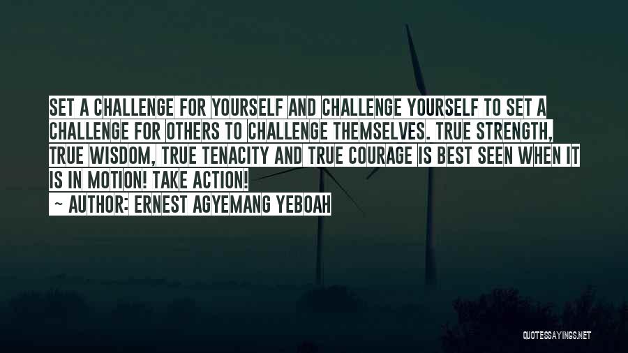 Ernest Agyemang Yeboah Quotes: Set A Challenge For Yourself And Challenge Yourself To Set A Challenge For Others To Challenge Themselves. True Strength, True