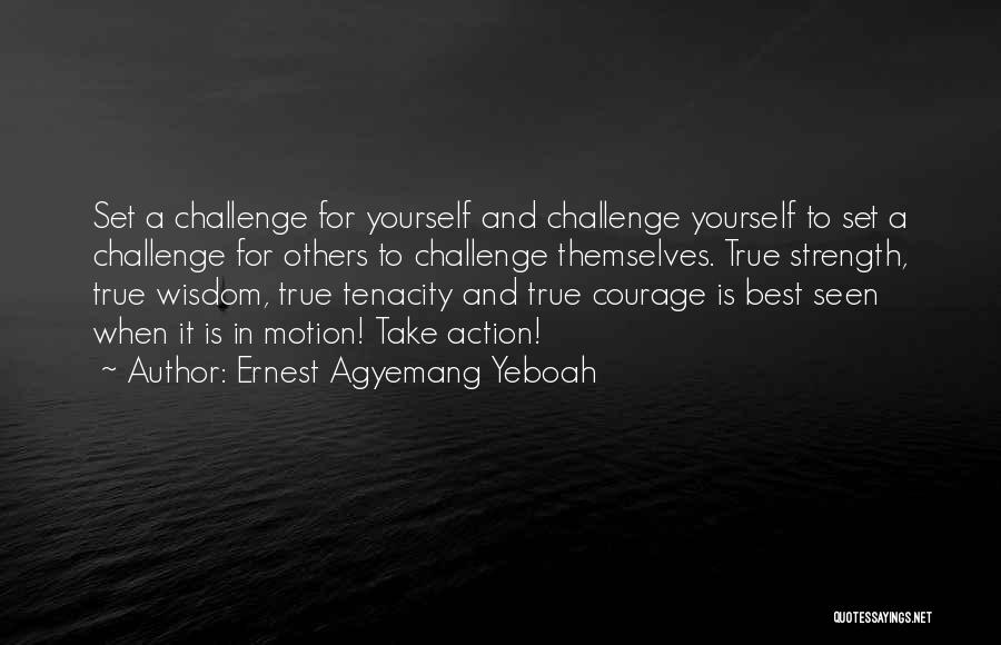 Ernest Agyemang Yeboah Quotes: Set A Challenge For Yourself And Challenge Yourself To Set A Challenge For Others To Challenge Themselves. True Strength, True