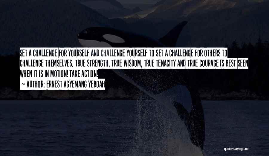 Ernest Agyemang Yeboah Quotes: Set A Challenge For Yourself And Challenge Yourself To Set A Challenge For Others To Challenge Themselves. True Strength, True