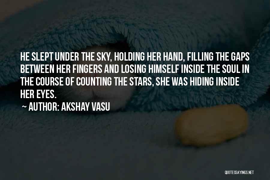 Akshay Vasu Quotes: He Slept Under The Sky, Holding Her Hand, Filling The Gaps Between Her Fingers And Losing Himself Inside The Soul