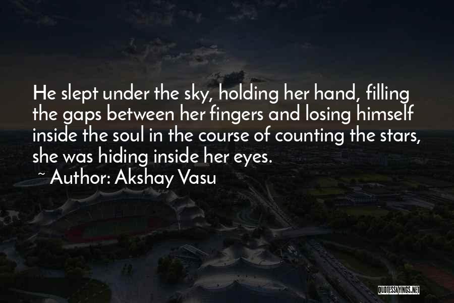 Akshay Vasu Quotes: He Slept Under The Sky, Holding Her Hand, Filling The Gaps Between Her Fingers And Losing Himself Inside The Soul