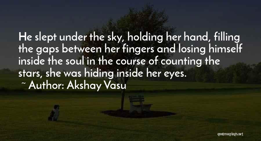 Akshay Vasu Quotes: He Slept Under The Sky, Holding Her Hand, Filling The Gaps Between Her Fingers And Losing Himself Inside The Soul