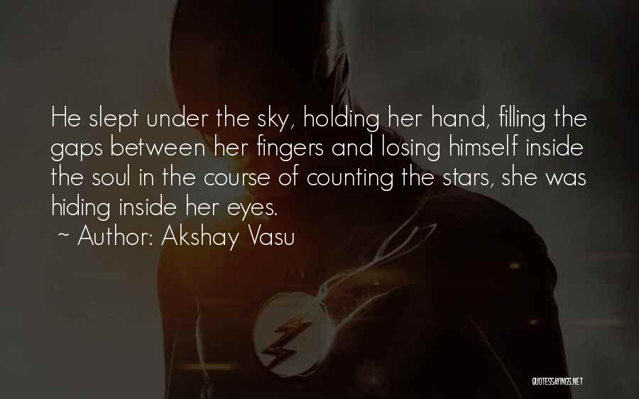 Akshay Vasu Quotes: He Slept Under The Sky, Holding Her Hand, Filling The Gaps Between Her Fingers And Losing Himself Inside The Soul