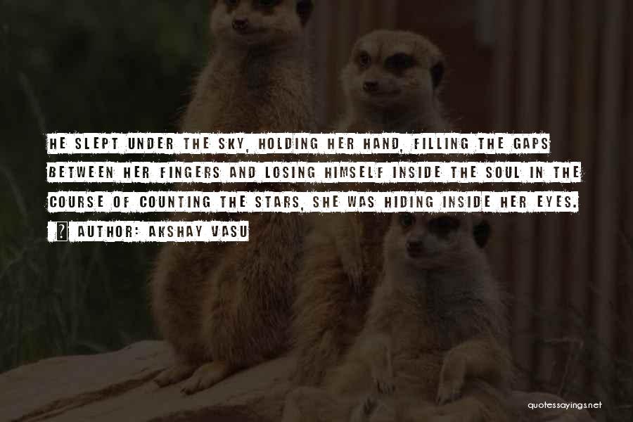 Akshay Vasu Quotes: He Slept Under The Sky, Holding Her Hand, Filling The Gaps Between Her Fingers And Losing Himself Inside The Soul