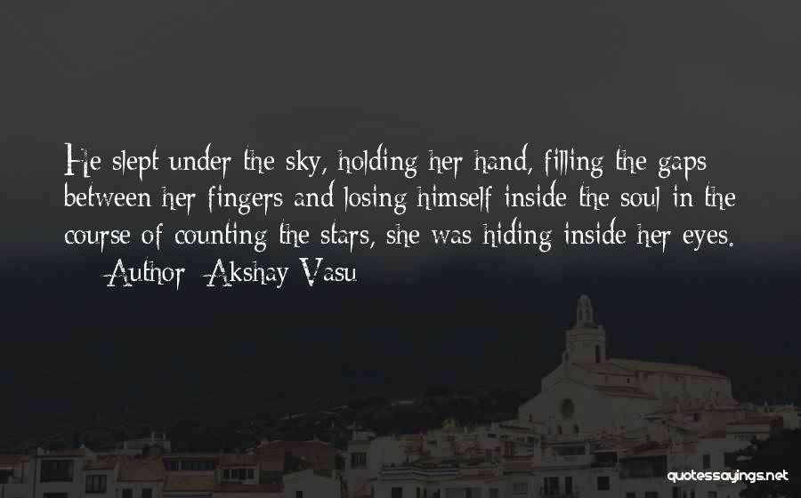 Akshay Vasu Quotes: He Slept Under The Sky, Holding Her Hand, Filling The Gaps Between Her Fingers And Losing Himself Inside The Soul