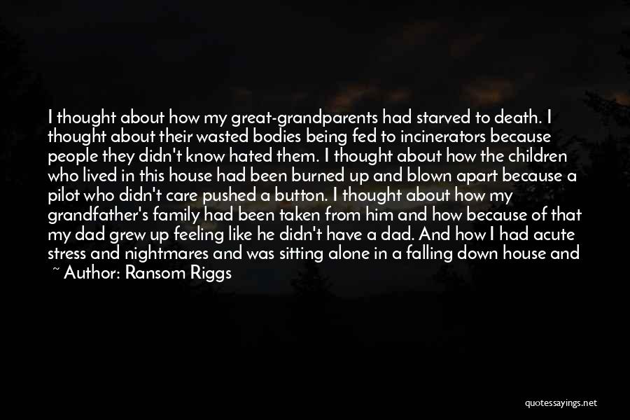 Ransom Riggs Quotes: I Thought About How My Great-grandparents Had Starved To Death. I Thought About Their Wasted Bodies Being Fed To Incinerators