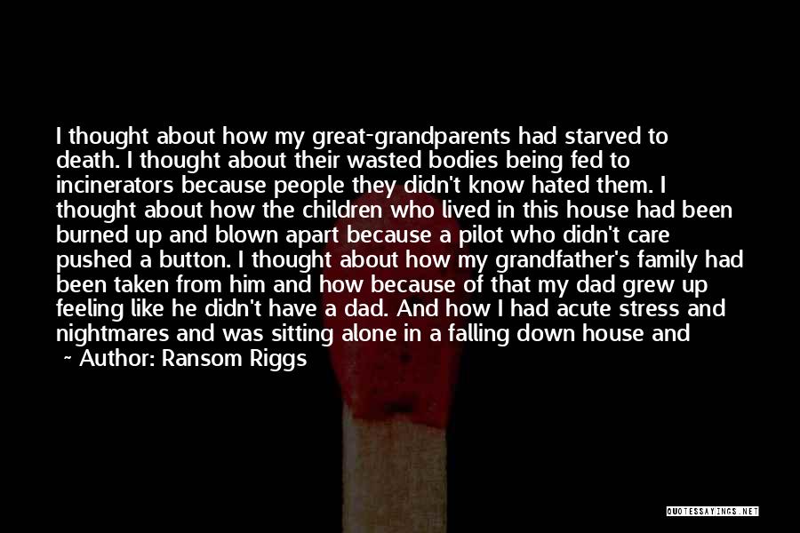 Ransom Riggs Quotes: I Thought About How My Great-grandparents Had Starved To Death. I Thought About Their Wasted Bodies Being Fed To Incinerators