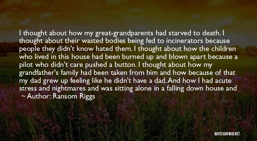 Ransom Riggs Quotes: I Thought About How My Great-grandparents Had Starved To Death. I Thought About Their Wasted Bodies Being Fed To Incinerators