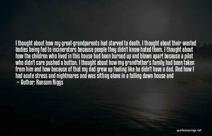 Ransom Riggs Quotes: I Thought About How My Great-grandparents Had Starved To Death. I Thought About Their Wasted Bodies Being Fed To Incinerators