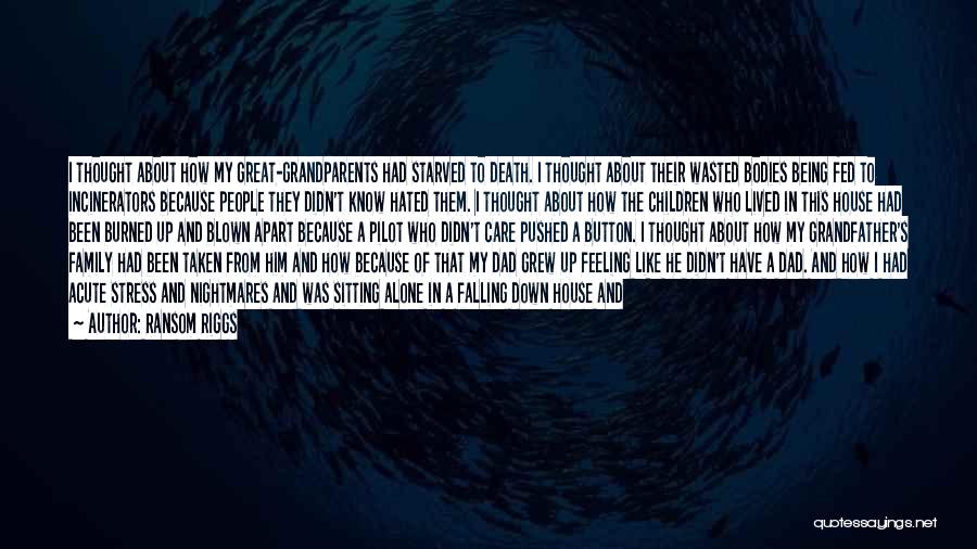 Ransom Riggs Quotes: I Thought About How My Great-grandparents Had Starved To Death. I Thought About Their Wasted Bodies Being Fed To Incinerators